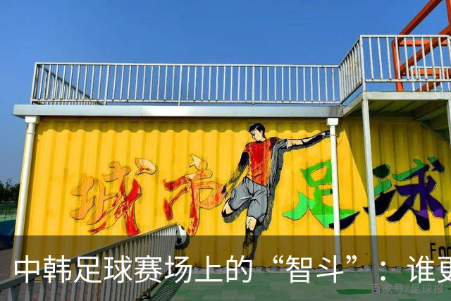 中韩足球赛场上的“智斗”：谁更会变？