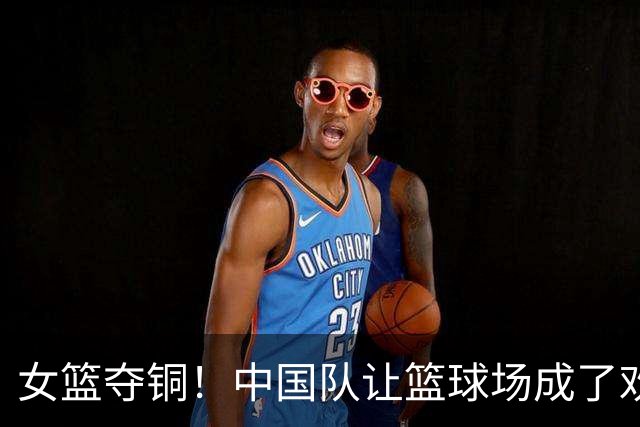 女篮夺铜！中国队让篮球场成了欢乐派对