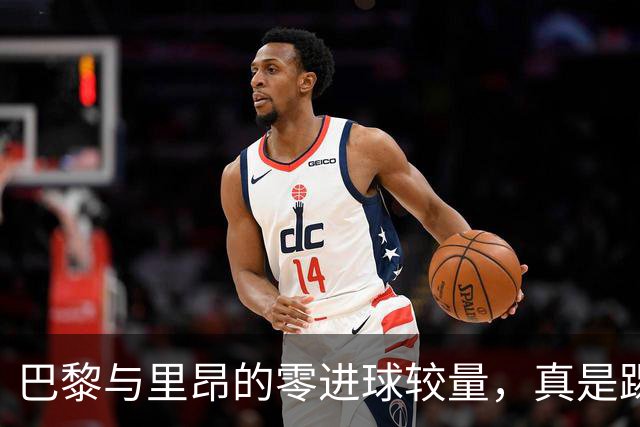 巴黎与里昂的零进球较量，真是踢得“风生水起”！